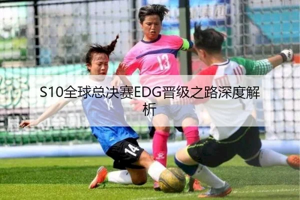 S10全球总决赛EDG晋级之路深度解析