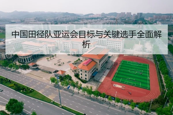 中国田径队亚运会目标与关键选手全面解析